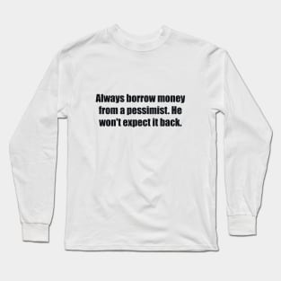 Always borrow money from a pessimist. He won't expect it back Long Sleeve T-Shirt